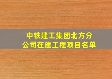 中铁建工集团北方分公司在建工程项目名单