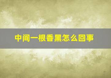 中间一根香黑怎么回事