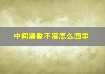 中间黑香不落怎么回事