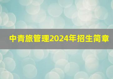 中青旅管理2024年招生简章