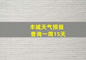 丰城天气预报查询一周15天