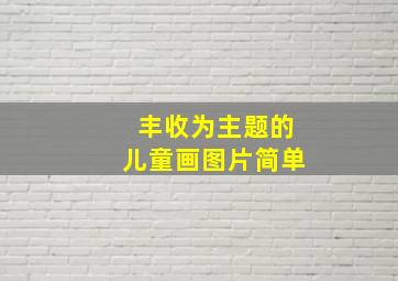 丰收为主题的儿童画图片简单