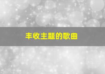 丰收主题的歌曲