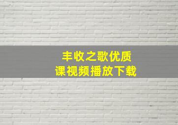 丰收之歌优质课视频播放下载