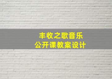 丰收之歌音乐公开课教案设计