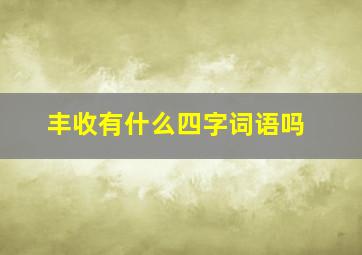 丰收有什么四字词语吗