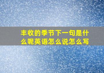 丰收的季节下一句是什么呢英语怎么说怎么写