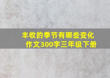 丰收的季节有哪些变化作文300字三年级下册