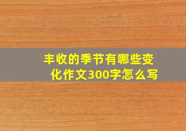 丰收的季节有哪些变化作文300字怎么写