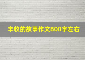 丰收的故事作文800字左右