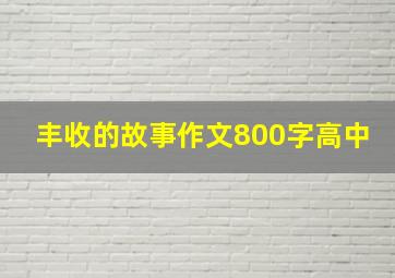 丰收的故事作文800字高中