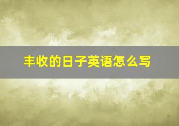 丰收的日子英语怎么写