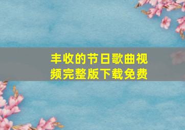 丰收的节日歌曲视频完整版下载免费