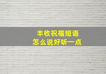 丰收祝福短语怎么说好听一点