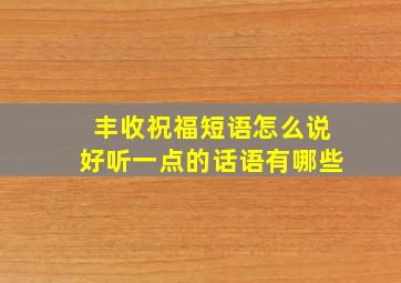 丰收祝福短语怎么说好听一点的话语有哪些