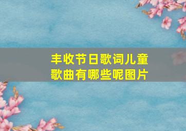 丰收节日歌词儿童歌曲有哪些呢图片