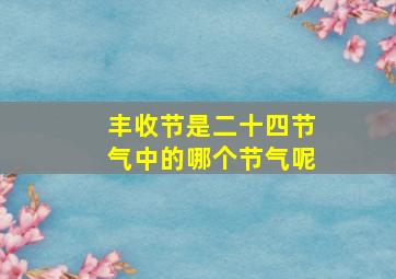 丰收节是二十四节气中的哪个节气呢