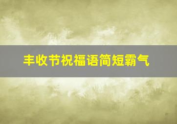 丰收节祝福语简短霸气