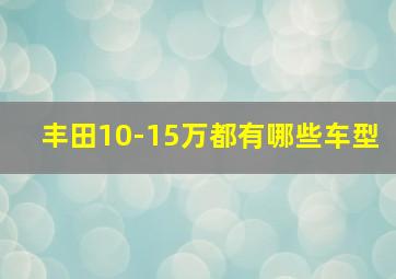 丰田10-15万都有哪些车型