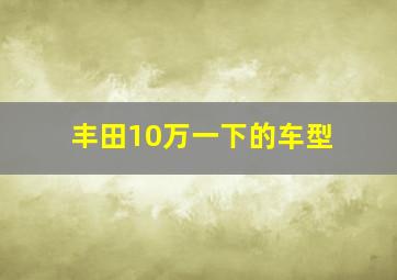 丰田10万一下的车型