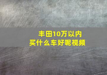 丰田10万以内买什么车好呢视频