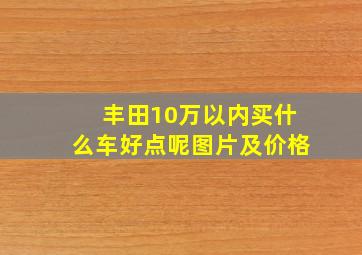 丰田10万以内买什么车好点呢图片及价格