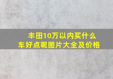 丰田10万以内买什么车好点呢图片大全及价格