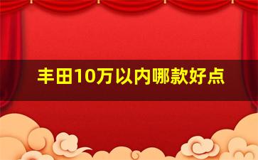 丰田10万以内哪款好点