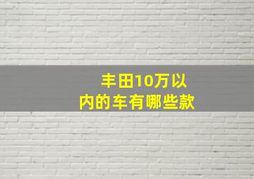 丰田10万以内的车有哪些款