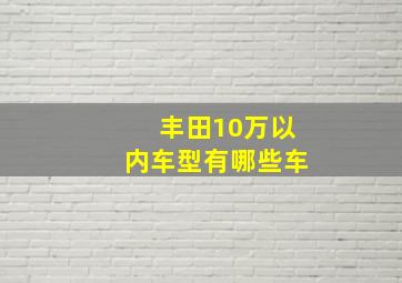 丰田10万以内车型有哪些车