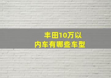 丰田10万以内车有哪些车型