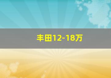 丰田12-18万