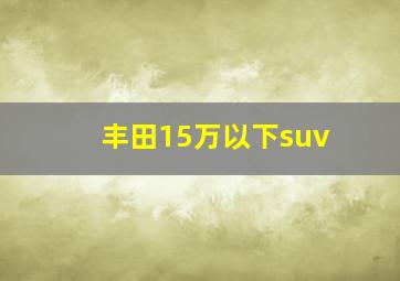 丰田15万以下suv