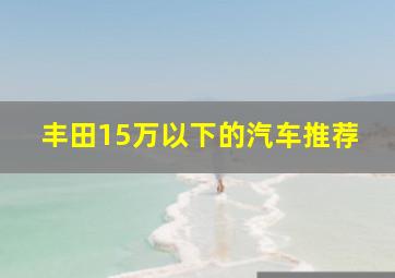 丰田15万以下的汽车推荐