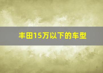 丰田15万以下的车型