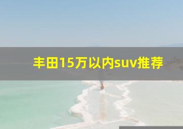 丰田15万以内suv推荐