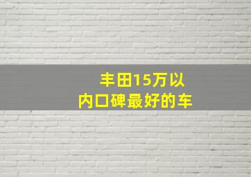 丰田15万以内口碑最好的车