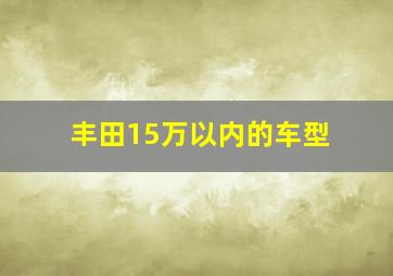 丰田15万以内的车型