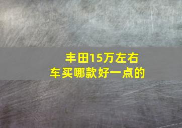 丰田15万左右车买哪款好一点的