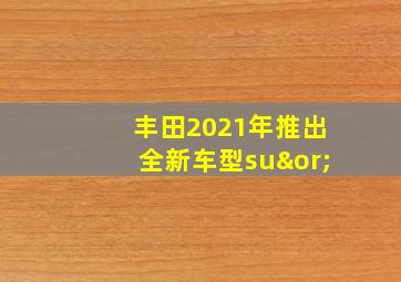 丰田2021年推出全新车型su∨