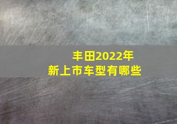 丰田2022年新上市车型有哪些