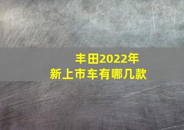 丰田2022年新上市车有哪几款