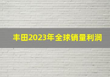 丰田2023年全球销量利润