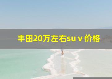 丰田20万左右suⅴ价格