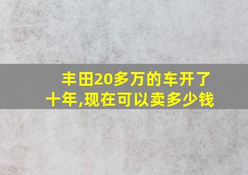 丰田20多万的车开了十年,现在可以卖多少钱