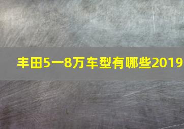 丰田5一8万车型有哪些2019