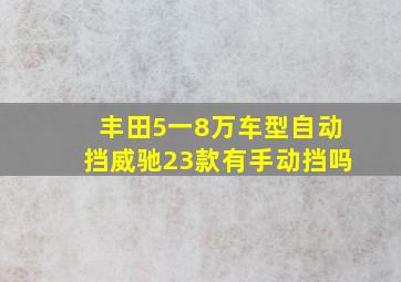 丰田5一8万车型自动挡威驰23款有手动挡吗