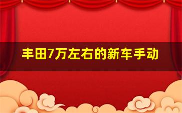 丰田7万左右的新车手动