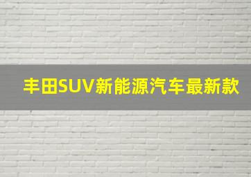 丰田SUV新能源汽车最新款