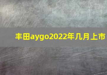 丰田aygo2022年几月上市